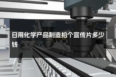 日用化学产品制造拍个宣传片多少钱